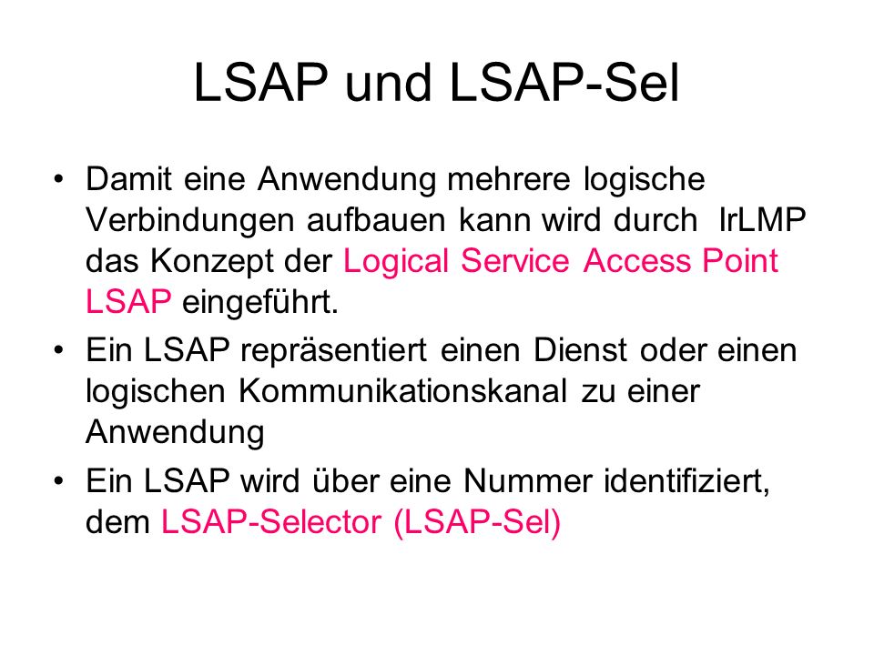 LSAP und LSAP-Sel Damit eine Anwendung mehrere logische Verbindungen aufbauen kann wird durch IrLMP das Konzept der Logical Service Access Point LSAP eingeführt.