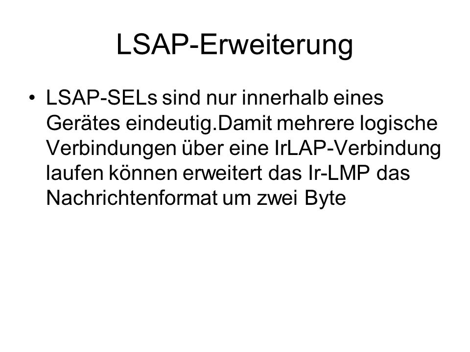 LSAP-Erweiterung LSAP-SELs sind nur innerhalb eines Gerätes eindeutig.Damit mehrere logische Verbindungen über eine IrLAP-Verbindung laufen können erweitert das Ir-LMP das Nachrichtenformat um zwei Byte