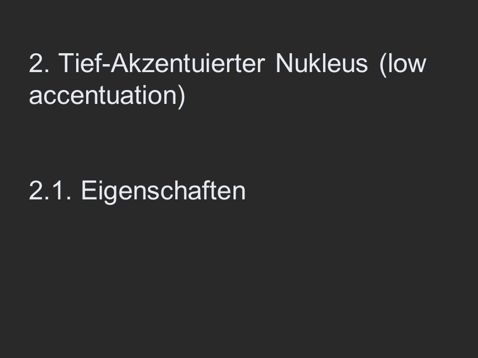 2. Tief-Akzentuierter Nukleus (low accentuation) 2.1. Eigenschaften