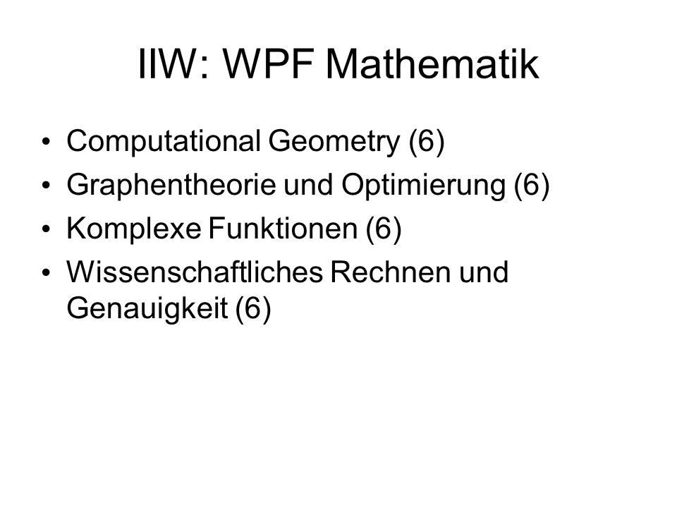 IIW: WPF Mathematik Computational Geometry (6) Graphentheorie und Optimierung (6) Komplexe Funktionen (6) Wissenschaftliches Rechnen und Genauigkeit (6)