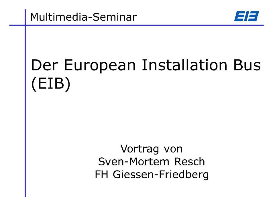 Multimedia-Seminar Der European Installation Bus (EIB) Vortrag von Sven-Mortem Resch FH Giessen-Friedberg