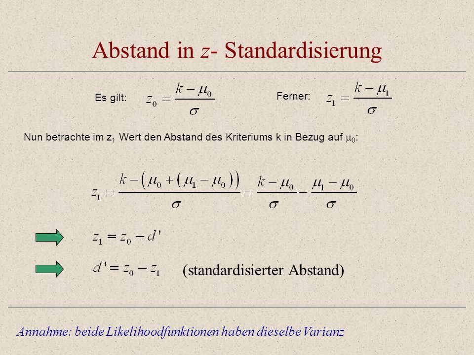Abstand in z- Standardisierung Annahme: beide Likelihoodfunktionen haben dieselbe Varianz Nun betrachte im z 1 Wert den Abstand des Kriteriums k in Bezug auf 0 : Es gilt: Ferner: (standardisierter Abstand)