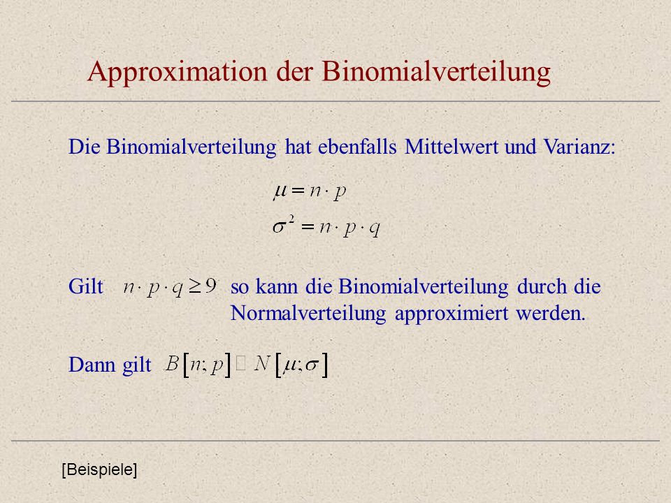 Approximation der Binomialverteilung Die Binomialverteilung hat ebenfalls Mittelwert und Varianz: Giltso kann die Binomialverteilung durch die Normalverteilung approximiert werden.