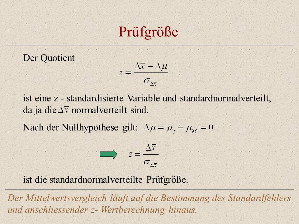Prüfgröße Der Quotient ist eine z - standardisierte Variable und standardnormalverteilt, da ja die normalverteilt sind.