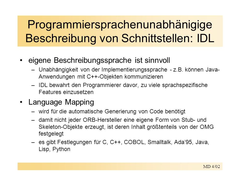 MD 4/02 Programmiersprachenunabhänigige Beschreibung von Schnittstellen: IDL eigene Beschreibungssprache ist sinnvoll –Unabhängigkeit von der Implementierungssprache - z.B.