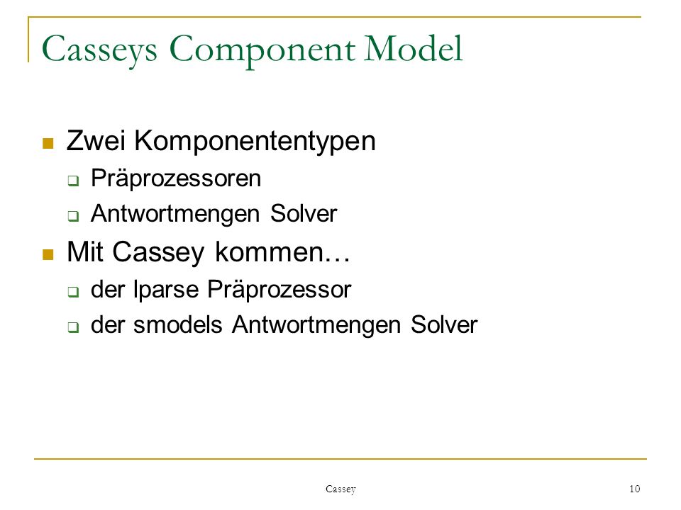 Cassey 10 Casseys Component Model Zwei Komponententypen Präprozessoren Antwortmengen Solver Mit Cassey kommen… der lparse Präprozessor der smodels Antwortmengen Solver