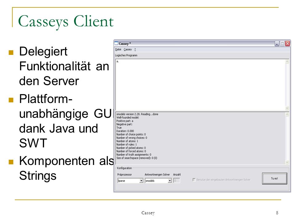 Cassey 8 Casseys Client Delegiert Funktionalität an den Server Plattform- unabhängige GUI dank Java und SWT Komponenten als Strings