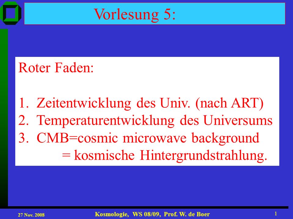 27 Nov Kosmologie, WS 08/09, Prof. W. de Boer 1 Vorlesung 5: Roter Faden: 1.