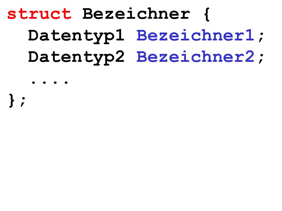 struct Bezeichner { Datentyp1 Bezeichner1; Datentyp2 Bezeichner2;.... };