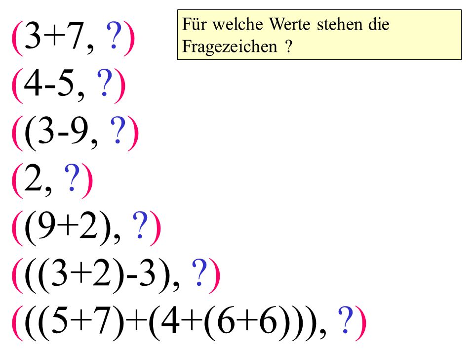 (3+7, ) (4-5, ) ((3-9, ) (2, ) ((9+2), ) (((3+2)-3), ) (((5+7)+(4+(6+6))), ) Für welche Werte stehen die Fragezeichen
