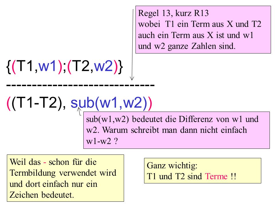 {(T1,w1);(T2,w2)} ((T1-T2), sub(w1,w2)) Regel 13, kurz R13 wobei T1 ein Term aus X und T2 auch ein Term aus X ist und w1 und w2 ganze Zahlen sind.