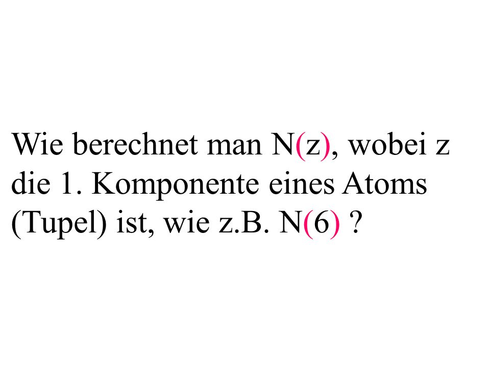 Wie berechnet man N(z), wobei z die 1. Komponente eines Atoms (Tupel) ist, wie z.B. N(6)