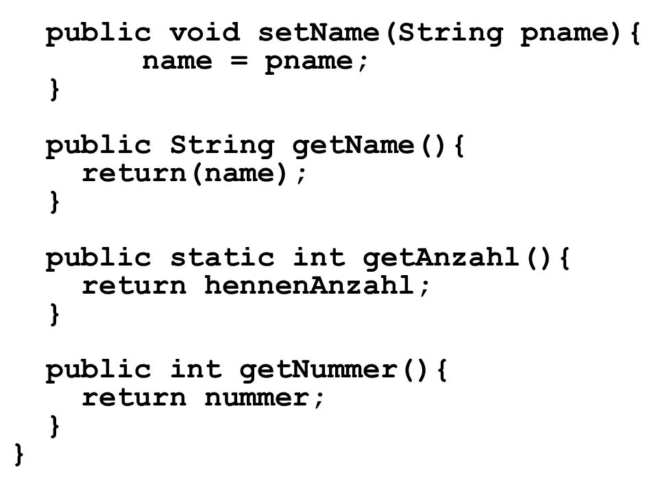 public void setName(String pname){ name = pname; } public String getName(){ return(name); } public static int getAnzahl(){ return hennenAnzahl; } public int getNummer(){ return nummer; }