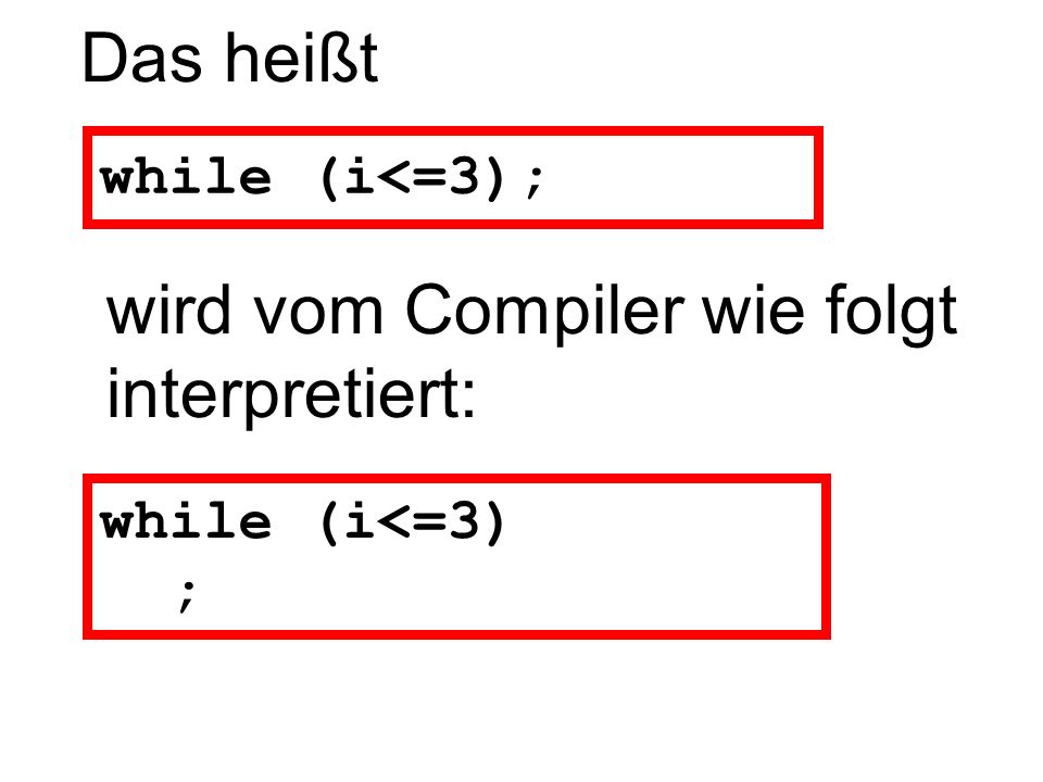 Das heißt while (i<=3); while (i<=3) ; wird vom Compiler wie folgt interpretiert: