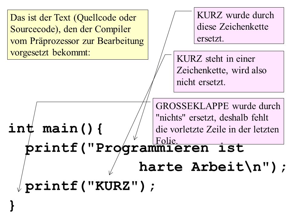 int main(){ printf( Programmieren ist harte Arbeit\n ); printf( KURZ ); } KURZ wurde durch diese Zeichenkette ersetzt.