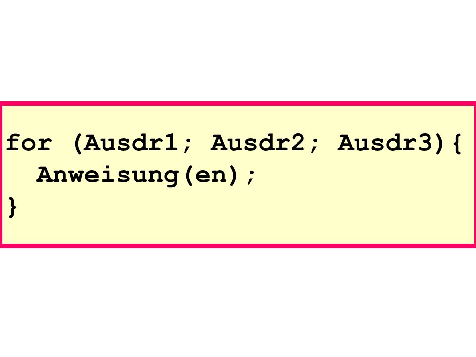for (Ausdr1; Ausdr2; Ausdr3){ Anweisung(en); }