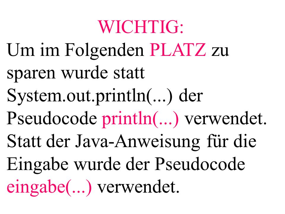 WICHTIG: Um im Folgenden PLATZ zu sparen wurde statt System.out.println(...) der Pseudocode println(...) verwendet.