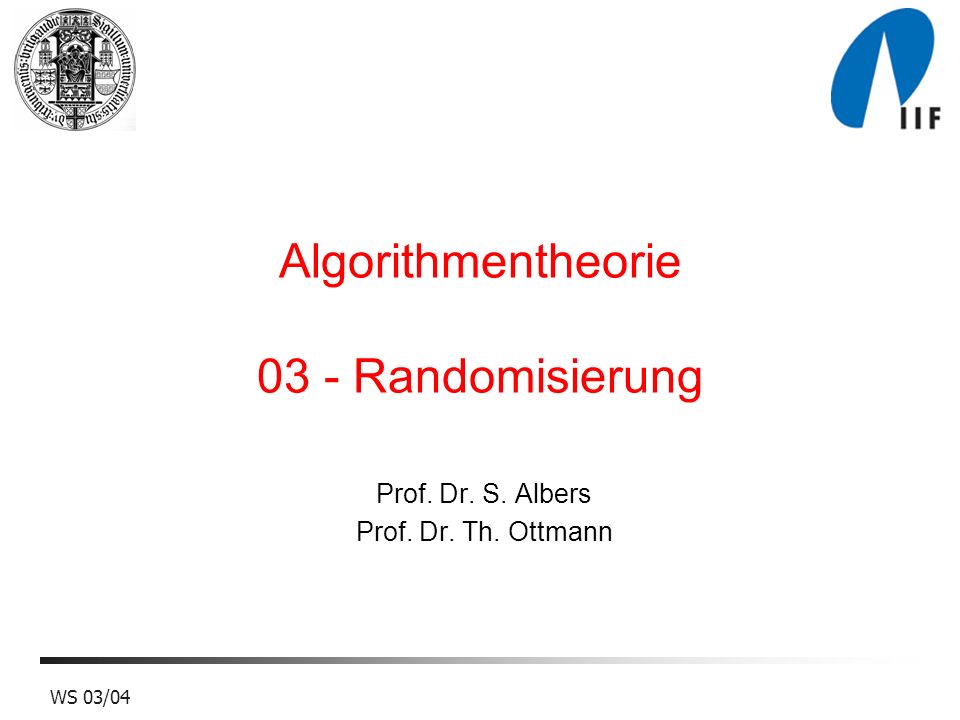 WS 03/04 Algorithmentheorie 03 - Randomisierung Prof. Dr. S. Albers Prof. Dr. Th. Ottmann