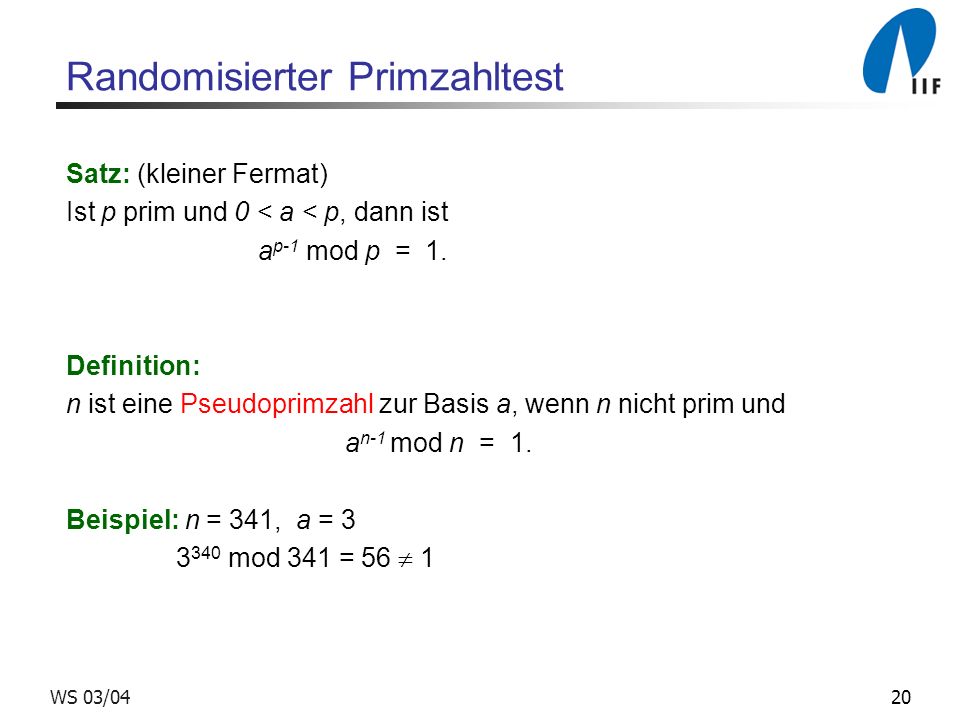 20WS 03/04 Randomisierter Primzahltest Satz: (kleiner Fermat) Ist p prim und 0 < a < p, dann ist a p-1 mod p = 1.
