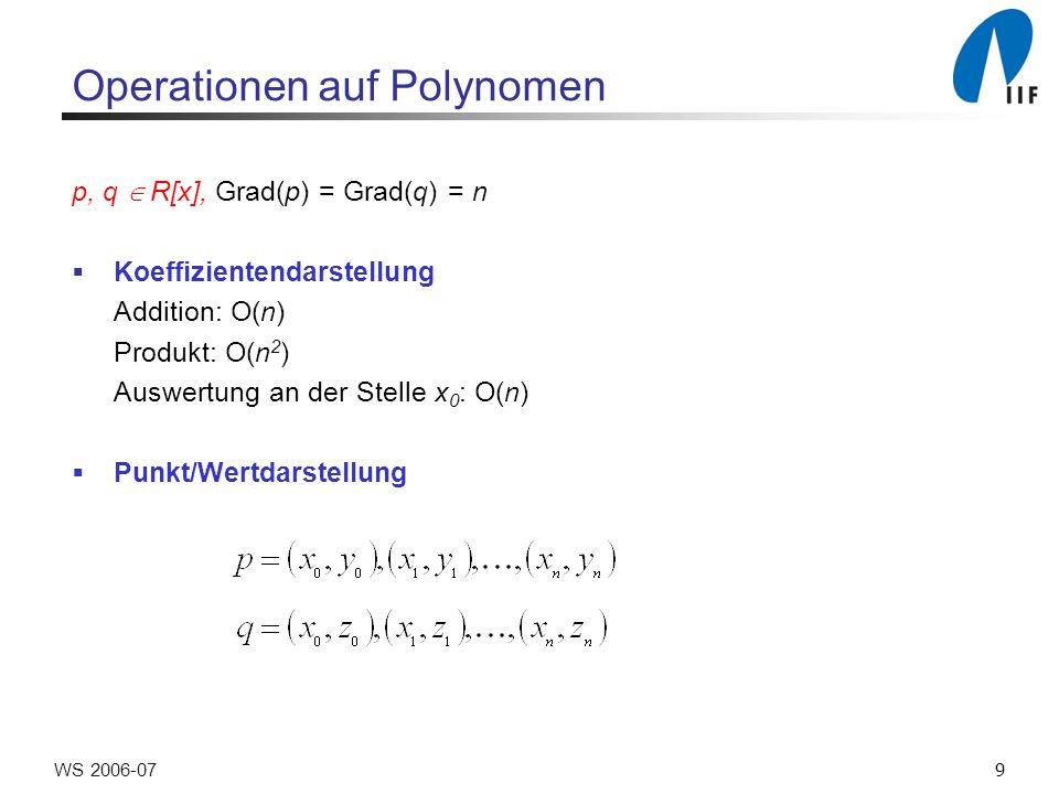 9WS Operationen auf Polynomen p, q R[x], Grad(p) = Grad(q) = n Koeffizientendarstellung Addition: O(n) Produkt: O(n 2 ) Auswertung an der Stelle x 0 : O(n) Punkt/Wertdarstellung