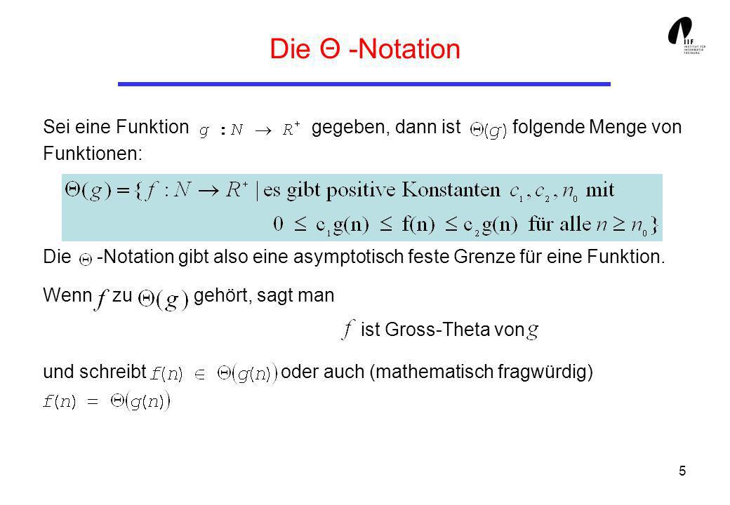 5 Die Θ -Notation Sei eine Funktion gegeben, dann ist folgende Menge von Funktionen: Die -Notation gibt also eine asymptotisch feste Grenze für eine Funktion.