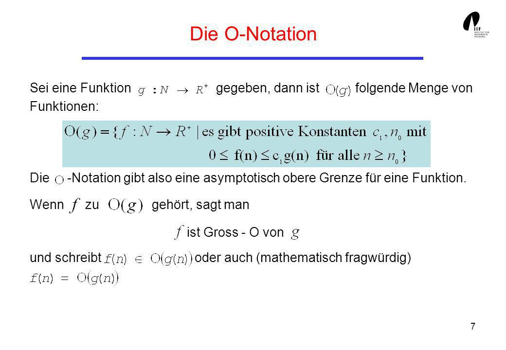 7 Die O-Notation Sei eine Funktion gegeben, dann ist folgende Menge von Funktionen: Die -Notation gibt also eine asymptotisch obere Grenze für eine Funktion.