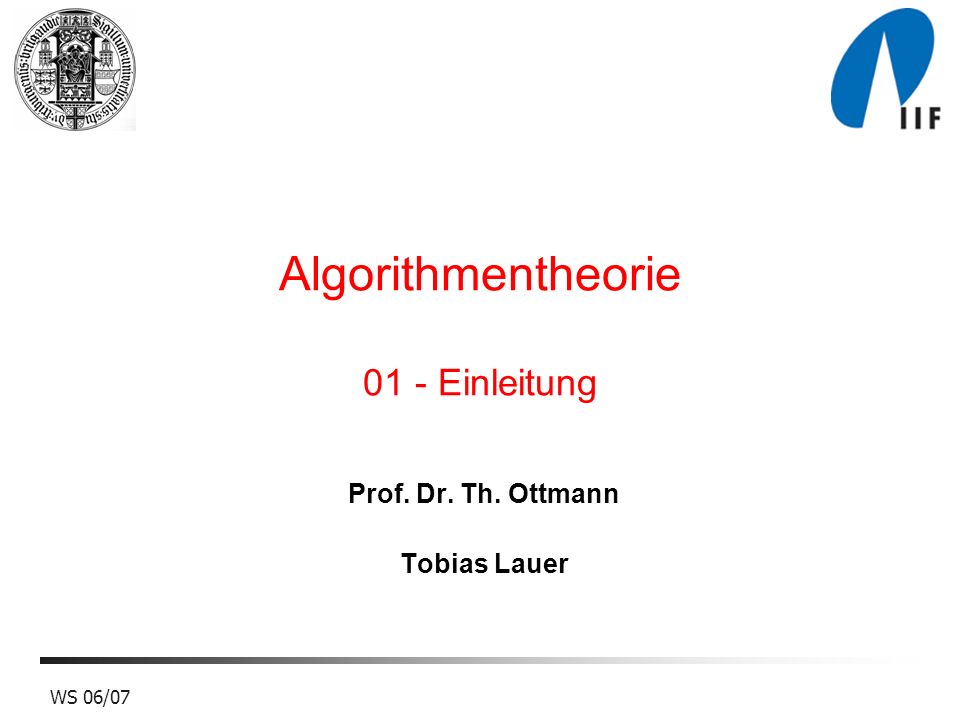 WS 06/07 Algorithmentheorie 01 - Einleitung Prof. Dr. Th. Ottmann Tobias Lauer