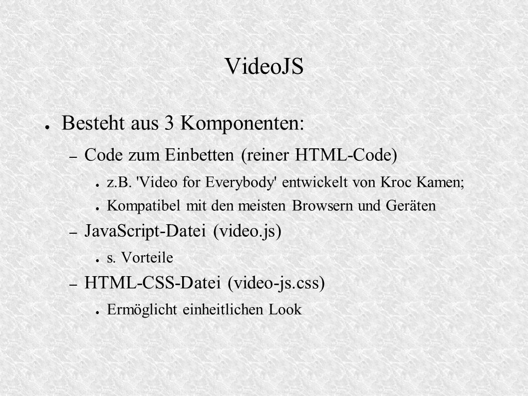 VideoJS Besteht aus 3 Komponenten: – Code zum Einbetten (reiner HTML-Code) z.B.
