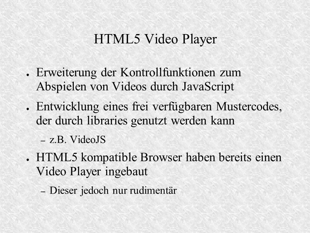 HTML5 Video Player Erweiterung der Kontrollfunktionen zum Abspielen von Videos durch JavaScript Entwicklung eines frei verfügbaren Mustercodes, der durch libraries genutzt werden kann – z.B.