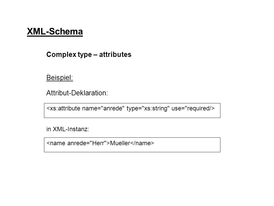 XML-Schema Complex type – attributes Beispiel: Attribut-Deklaration: in XML-Instanz: Mueller