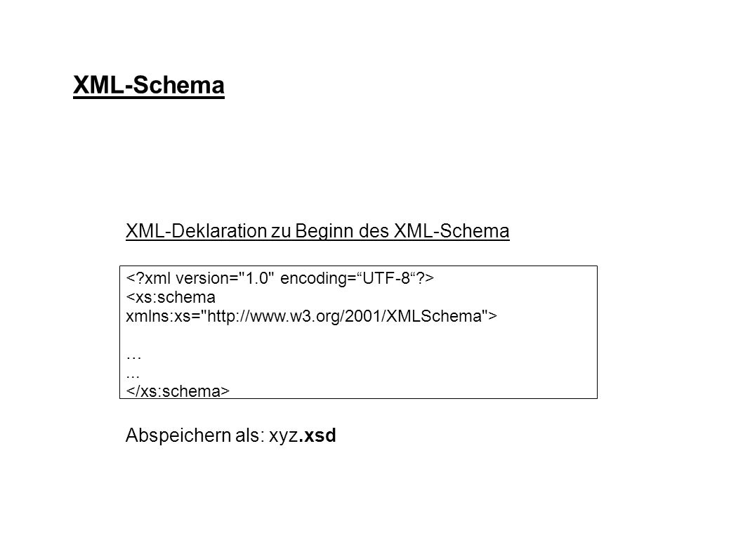 XML-Schema XML-Deklaration zu Beginn des XML-Schema Abspeichern als: xyz.xsd <xs:schema xmlns:xs=   > …...