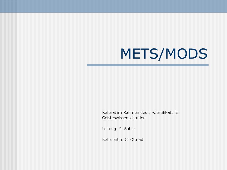 METS/MODS Referat im Rahmen des IT-Zertifikats f ü r Geisteswissenschaftler Leitung: P.