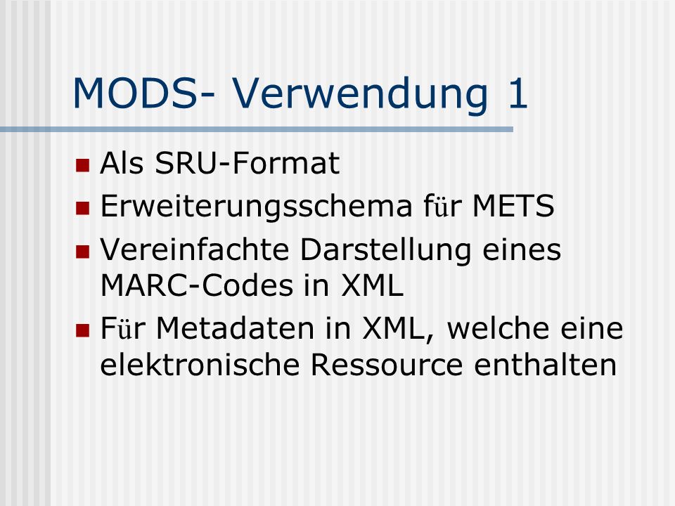 MODS- Verwendung 1 Als SRU-Format Erweiterungsschema f ü r METS Vereinfachte Darstellung eines MARC-Codes in XML F ü r Metadaten in XML, welche eine elektronische Ressource enthalten