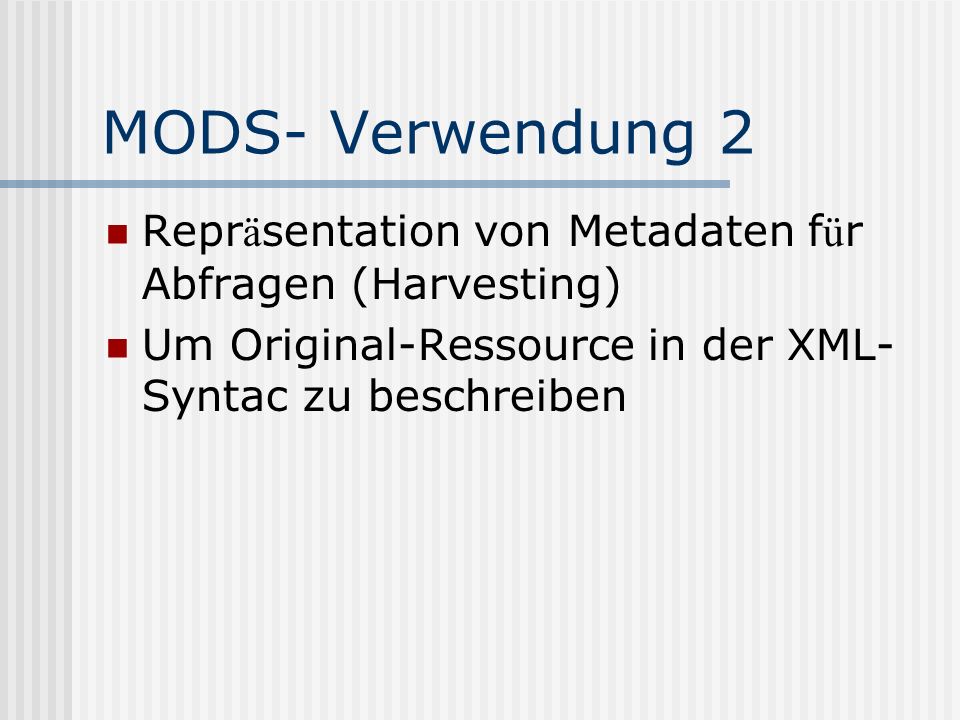 MODS- Verwendung 2 Repr ä sentation von Metadaten f ü r Abfragen (Harvesting) Um Original-Ressource in der XML- Syntac zu beschreiben