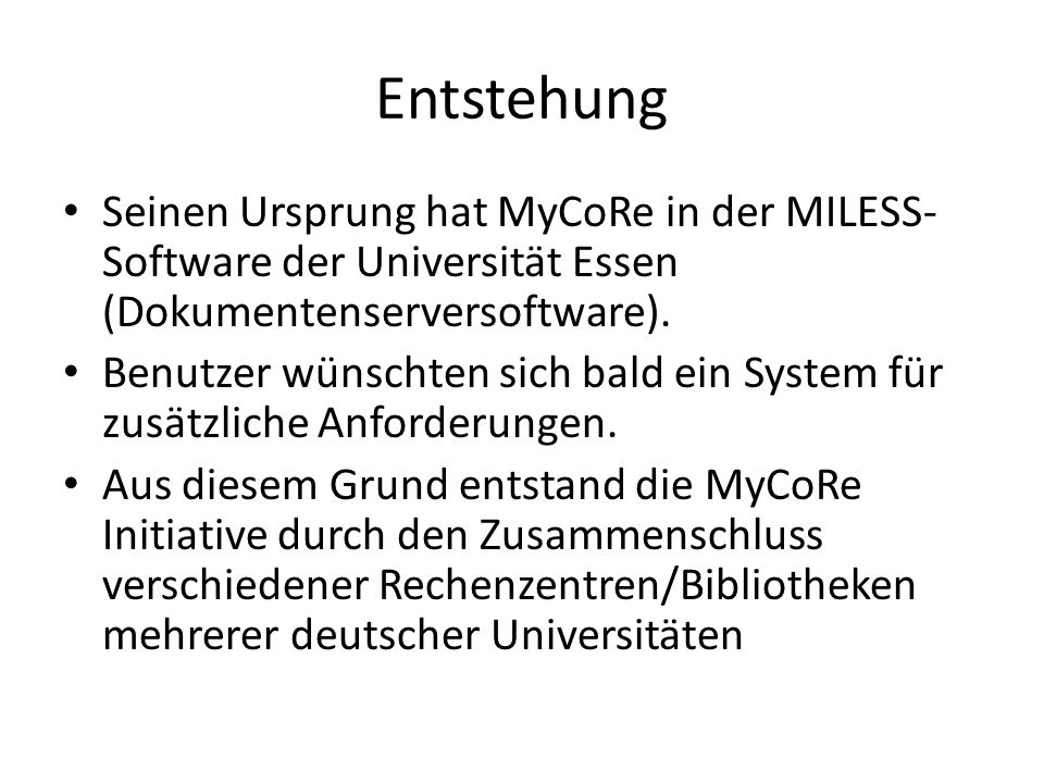 Entstehung Seinen Ursprung hat MyCoRe in der MILESS- Software der Universität Essen (Dokumentenserversoftware).