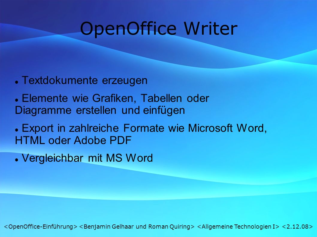 OpenOffice Writer Textdokumente erzeugen Elemente wie Grafiken, Tabellen oder Diagramme erstellen und einfügen Export in zahlreiche Formate wie Microsoft Word, HTML oder Adobe PDF Vergleichbar mit MS Word