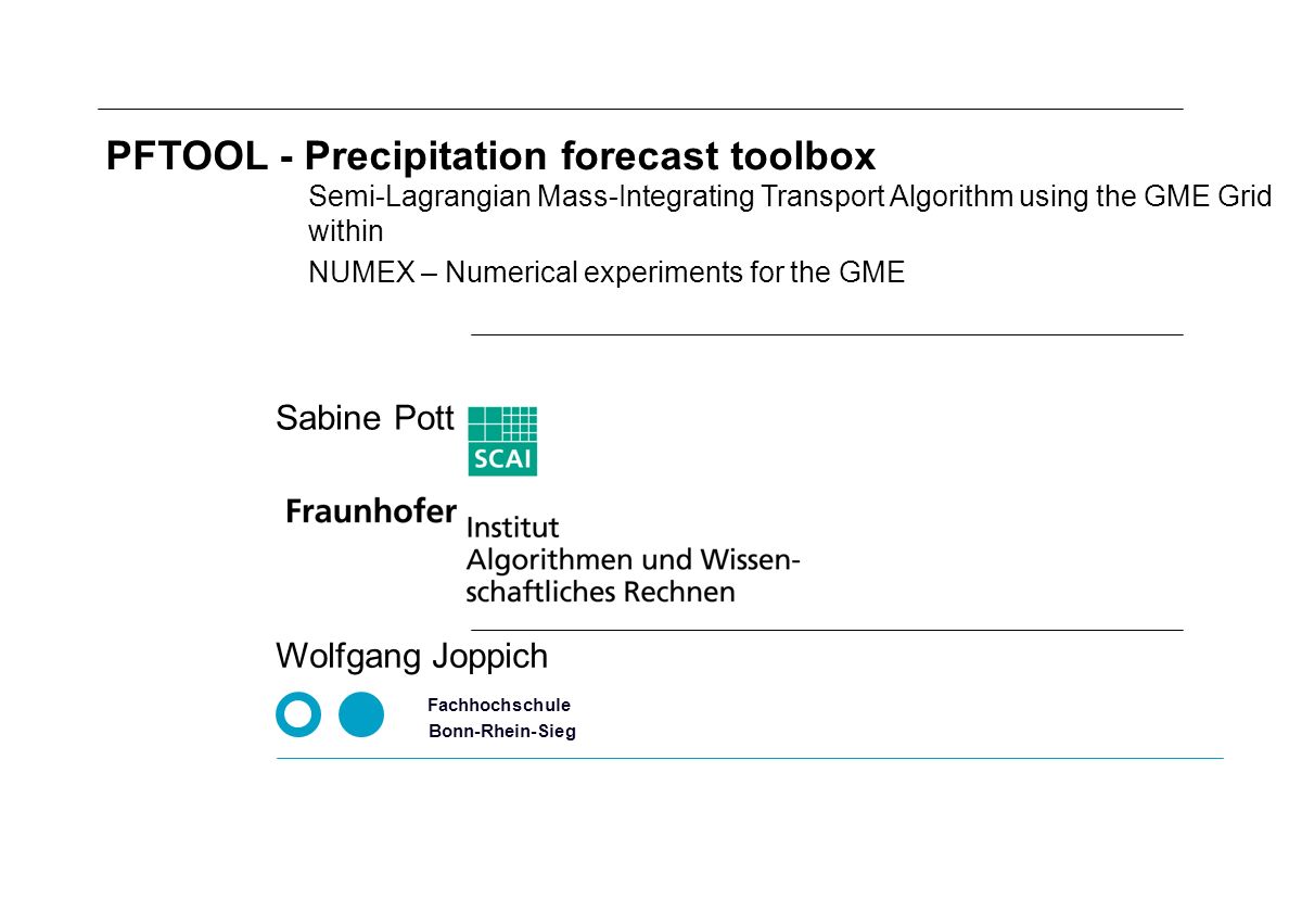 NUMEX – Numerical experiments for the GME Fachhochschule Bonn-Rhein-Sieg Wolfgang Joppich PFTOOL - Precipitation forecast toolbox Semi-Lagrangian Mass-Integrating Transport Algorithm using the GME Grid within Sabine Pott