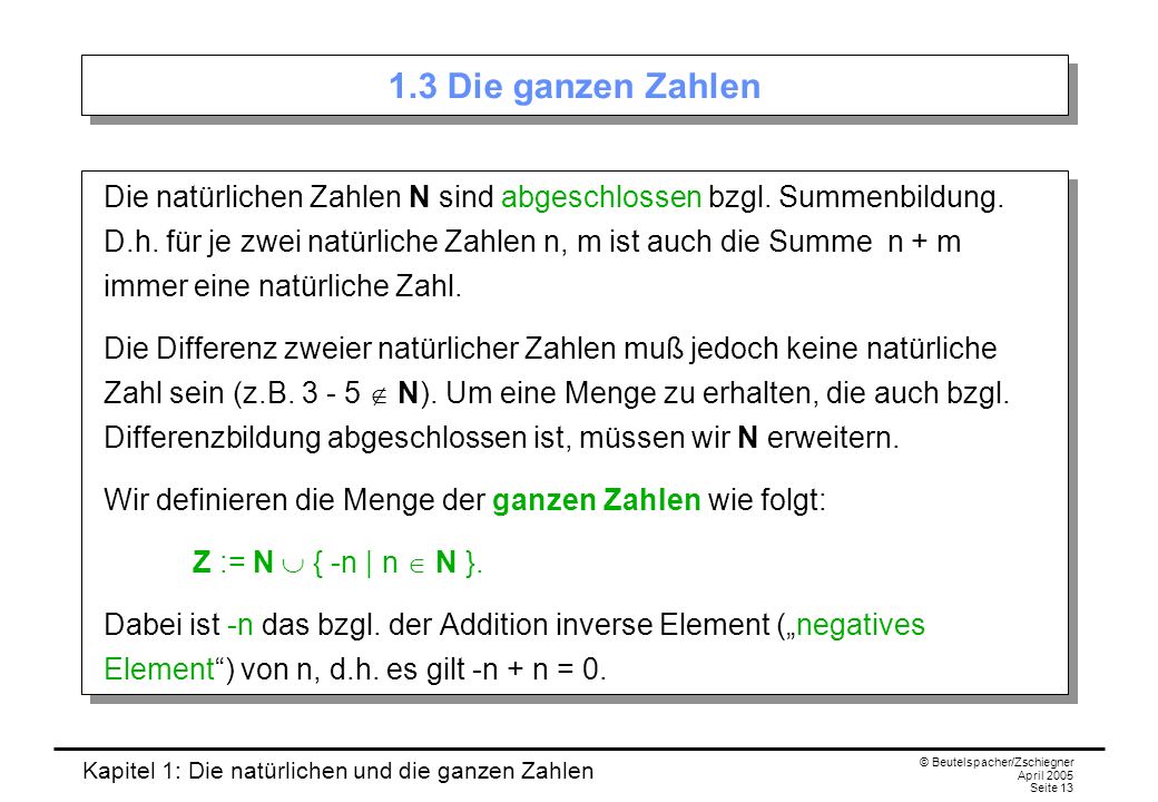 Kapitel 1: Die natürlichen und die ganzen Zahlen © Beutelspacher/Zschiegner April 2005 Seite Die ganzen Zahlen Die natürlichen Zahlen N sind abgeschlossen bzgl.