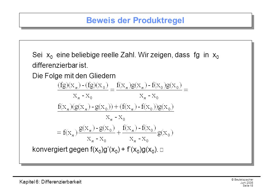 Kapitel 6: Differenzierbarkeit © Beutelspacher Juni 2005 Seite 18 Beweis der Produktregel Sei x 0 eine beliebige reelle Zahl.