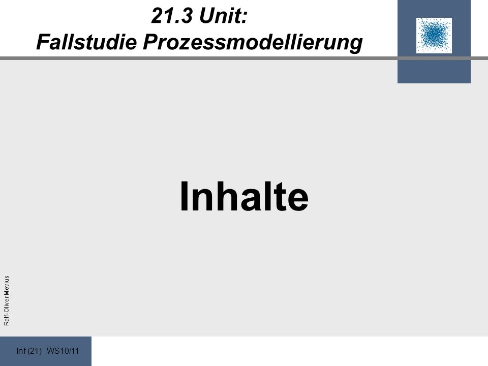 Inf (21) WS10/11 Ralf-Oliver Mevius 21.3 Unit: Fallstudie Prozessmodellierung Inhalte