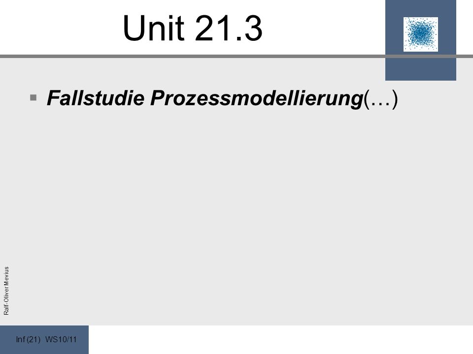 Inf (21) WS10/11 Ralf-Oliver Mevius Unit 21.3 Fallstudie Prozessmodellierung(…)