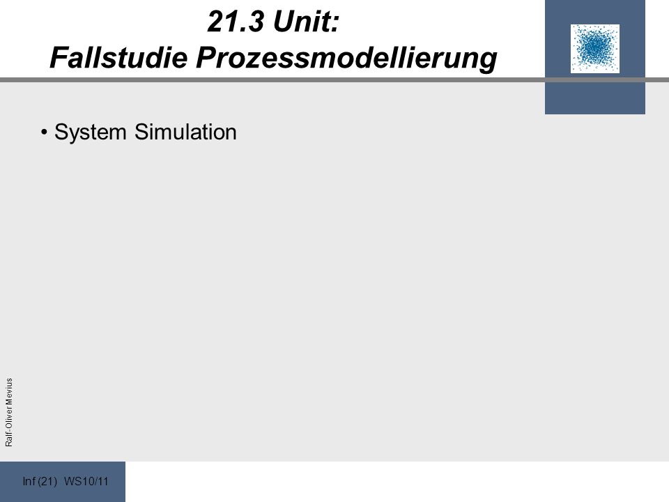 Inf (21) WS10/11 Ralf-Oliver Mevius 21.3 Unit: Fallstudie Prozessmodellierung System Simulation