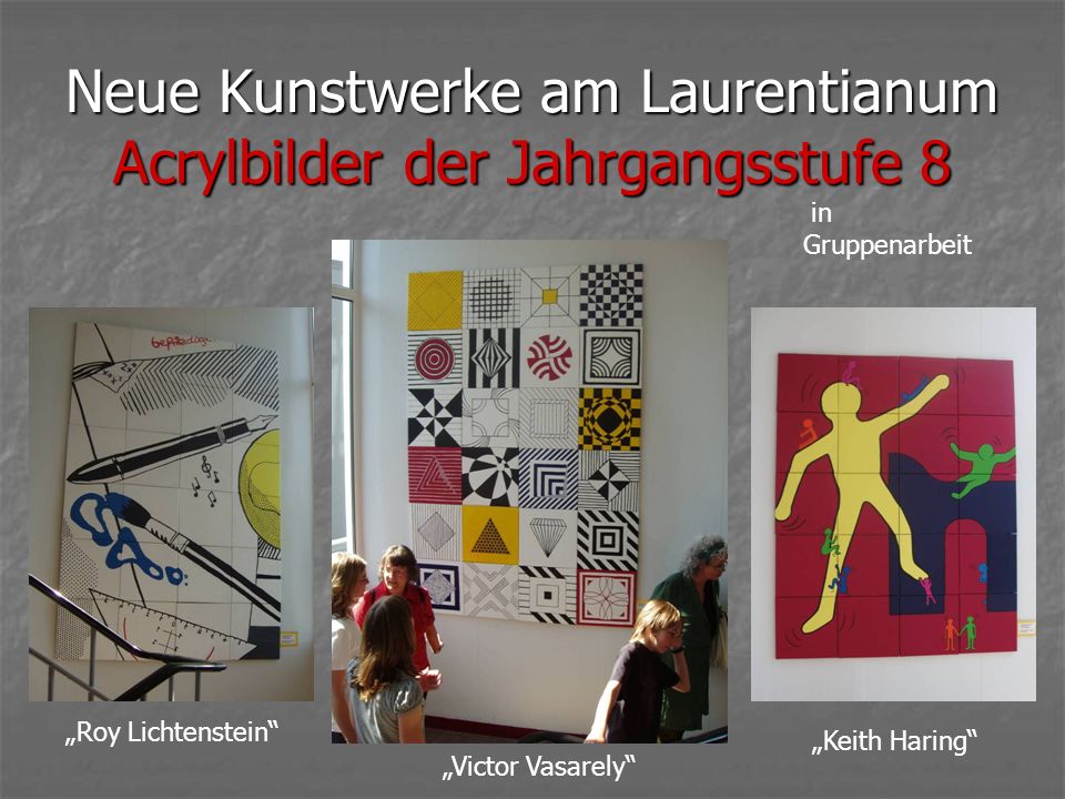 Neue Kunstwerke am Laurentianum Acrylbilder der Jahrgangsstufe 8 Roy Lichtenstein in Gruppenarbeit Victor Vasarely Keith Haring