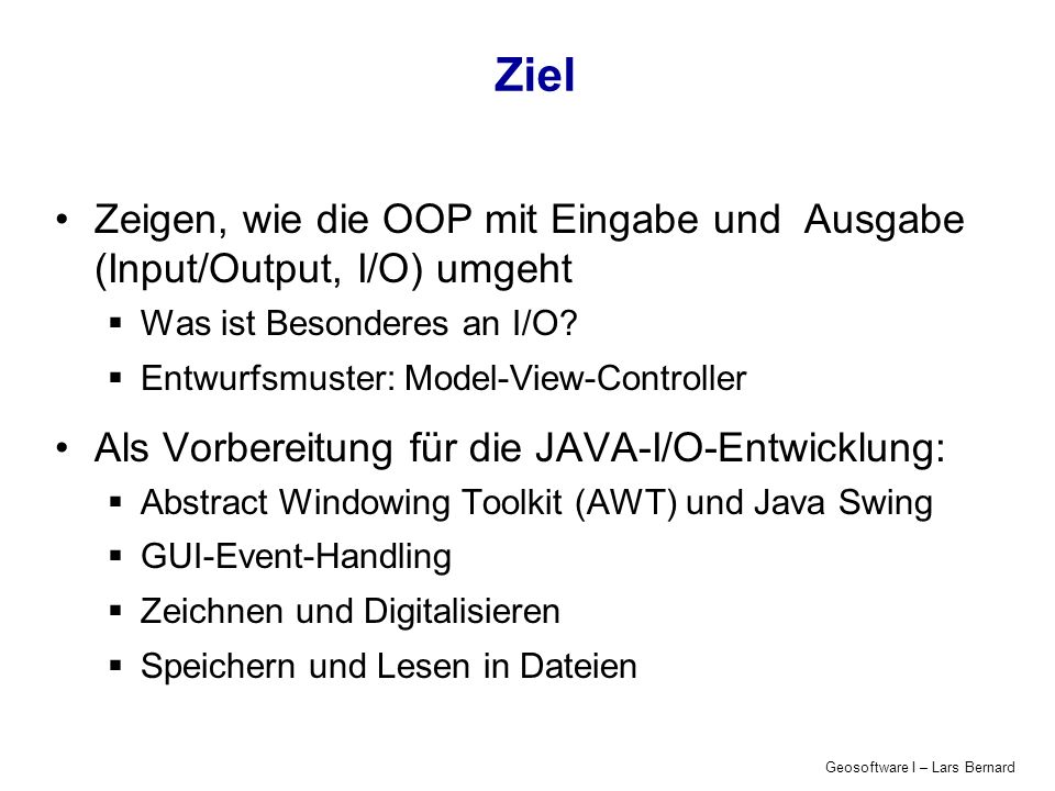 Geosoftware I – Lars Bernard Ziel Zeigen, wie die OOP mit Eingabe und Ausgabe (Input/Output, I/O) umgeht Was ist Besonderes an I/O.