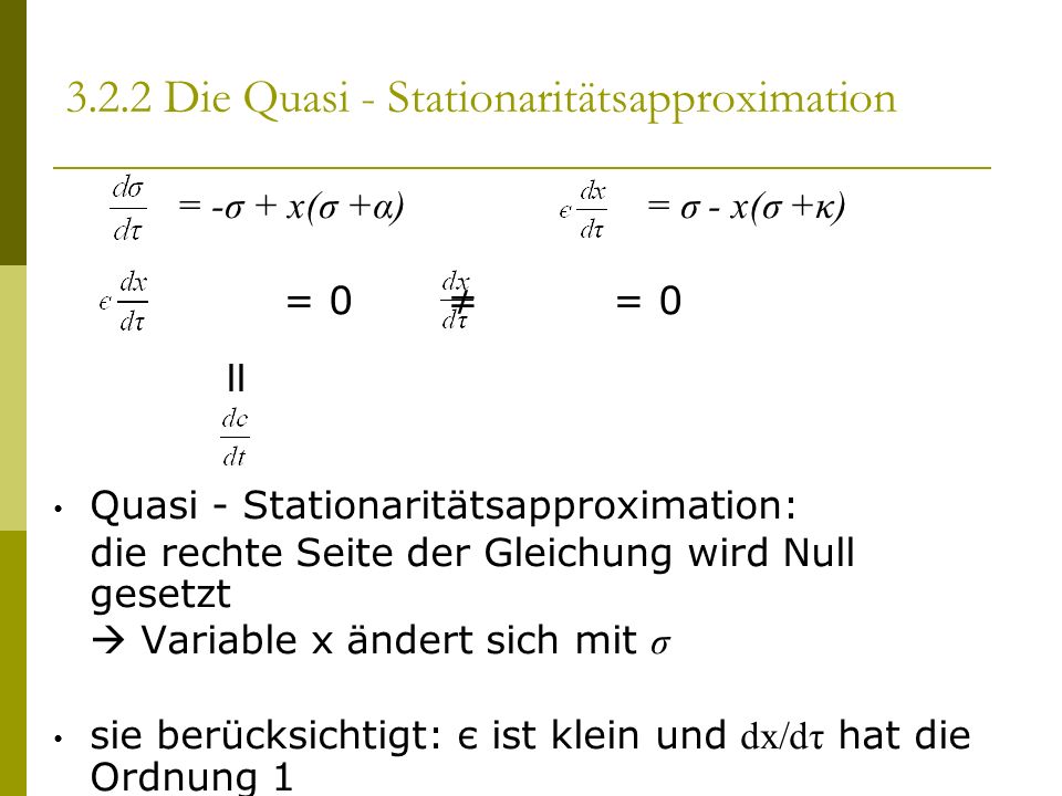 = -σ + x(σ +α) = σ - x(σ +κ) = 0 = 0 II Quasi - Stationaritätsapproximation: die rechte Seite der Gleichung wird Null gesetzt Variable x ändert sich mit σ sie berücksichtigt: є ist klein und dx/dτ hat die Ordnung Die Quasi - Stationaritätsapproximation