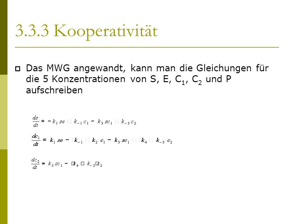 3.3.3 Kooperativität Das MWG angewandt, kann man die Gleichungen für die 5 Konzentrationen von S, E, C 1, C 2 und P aufschreiben
