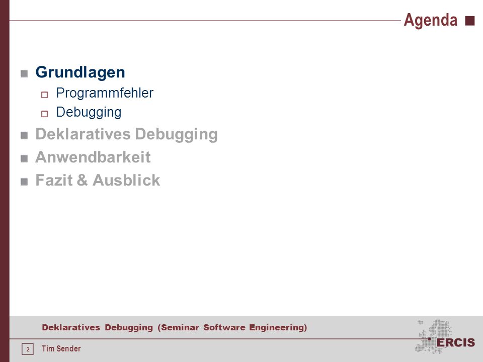1 Deklaratives Debugging (Seminar Software Engineering) Tim Sender Agenda Grundlagen Deklaratives Debugging Anwendbarkeit Fazit & Ausblick