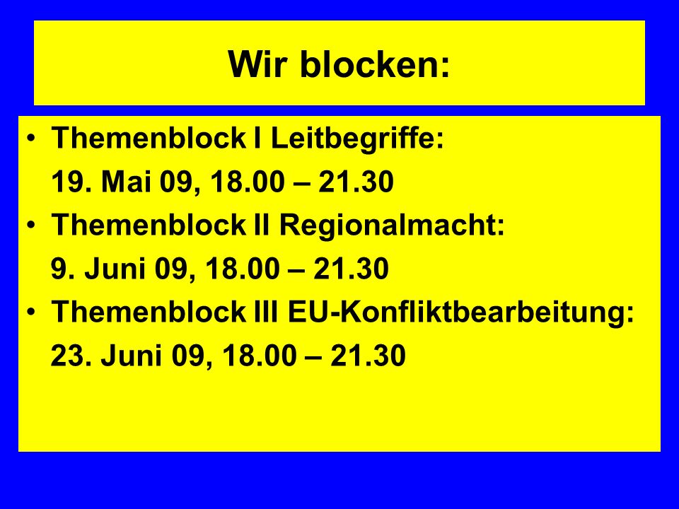 Wir blocken: Themenblock I Leitbegriffe: 19. Mai 09, – Themenblock II Regionalmacht: 9.