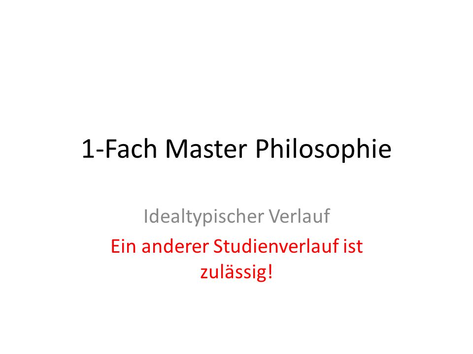 1-Fach Master Philosophie Idealtypischer Verlauf Ein anderer Studienverlauf ist zulässig!