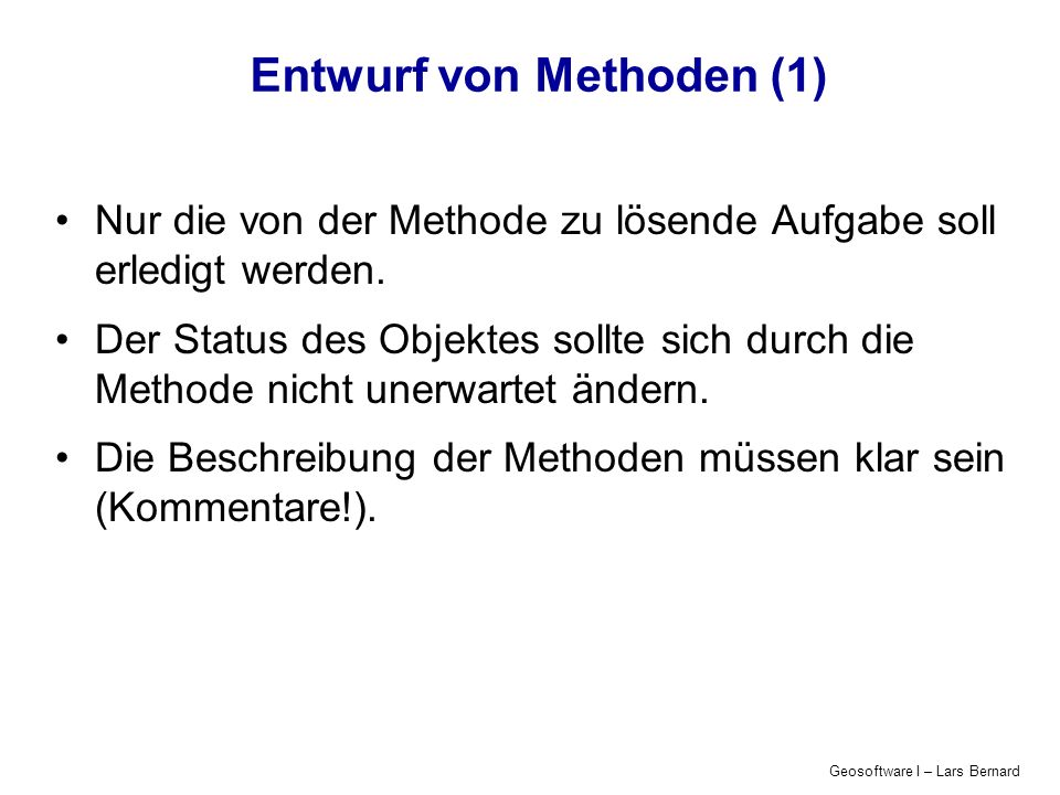 Geosoftware I – Lars Bernard Entwurf von Methoden (1) Nur die von der Methode zu lösende Aufgabe soll erledigt werden.